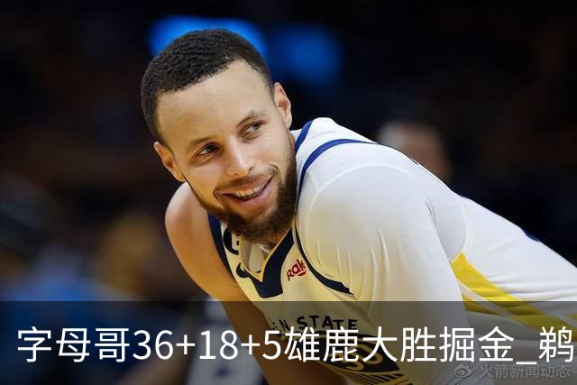 字母哥36+18+5雄鹿大胜掘金 鹈鹕送灰熊9连败